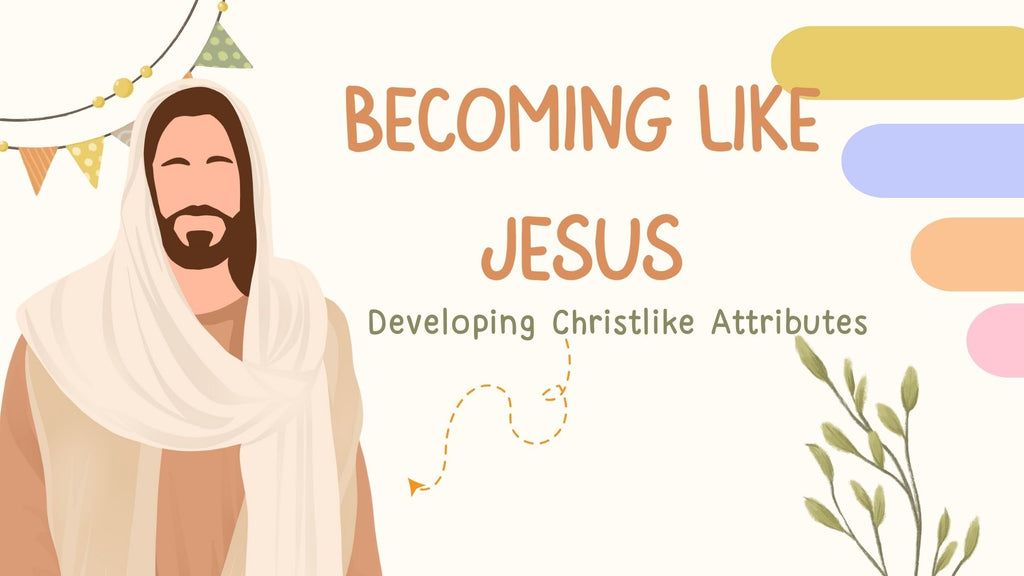 Becoming Like Christ--Developing Christlike Attributes
